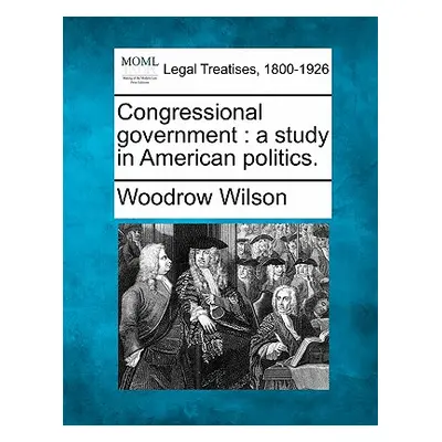 "Congressional Government: A Study in American Politics." - "" ("Wilson Woodrow")