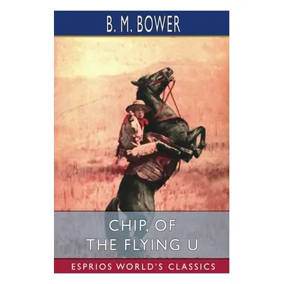 "Chip, of the Flying U (Esprios Classics)" - "" ("Bower B. M.")