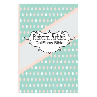 "Reborn Artist DollShow Bible: Lifelike Baby Doll Artist Show Exhibitor Handbook" - "" ("Dollsho