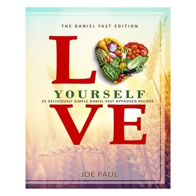 "Love Yourself - The Daniel Fast Edition: 25 Deliciously Simple Daniel Fast Approved Recipes" - 