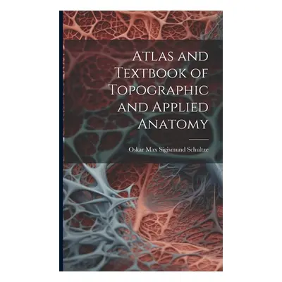 "Atlas and Textbook of Topographic and Applied Anatomy" - "" ("Schultze Oskar Max Sigismund")