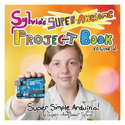 "Sylvia's Super-Awesome Project Book: Super-Simple Arduino (Volume 2)" - "" ("Todd Sylvia Super-