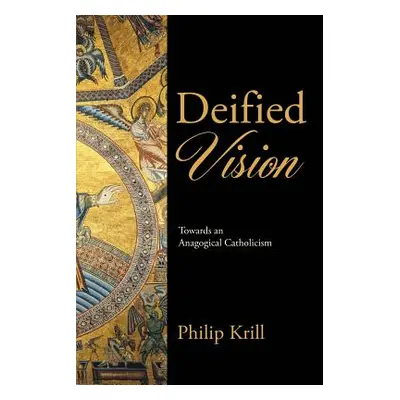 "Deified Vision: Towards an Anagogical Catholicism" - "" ("Krill Philip")