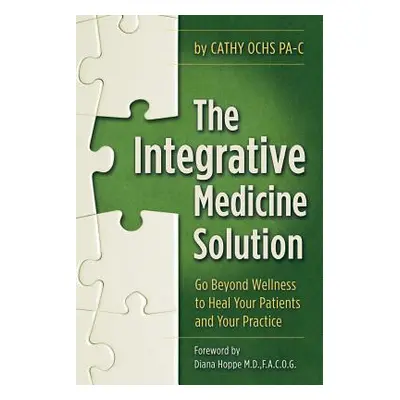 "The Integrative Medicine Solution: Go Beyond Wellness to Heal Your Patients and Your Practice" 