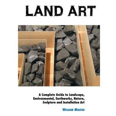 "Land Art: A Complete Guide To Landscape, Environmental, Earthworks, Nature, Sculpture and Insta