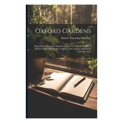 "Oxford Gardens: Based Upon Daubeny's Popular Guide to the Physik Garden of Oxford: With Notes o