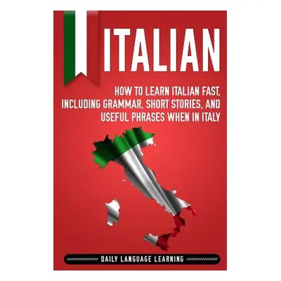 "Italian: How to Learn Italian Fast, Including Grammar, Short Stories, and Useful Phrases When i