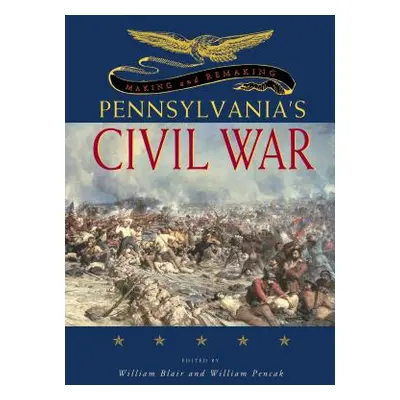 "Making and Remaking Pennsylvania's Civil War" - "" ("Blair William A.")