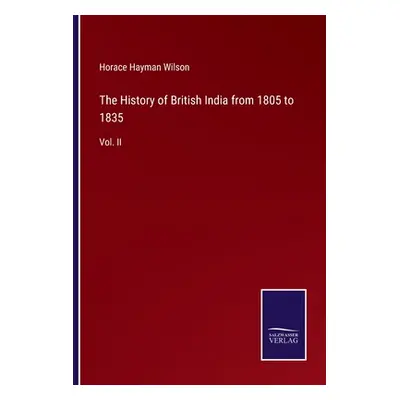 "The History of British India from 1805 to 1835: Vol. II" - "" ("Wilson Horace Hayman")