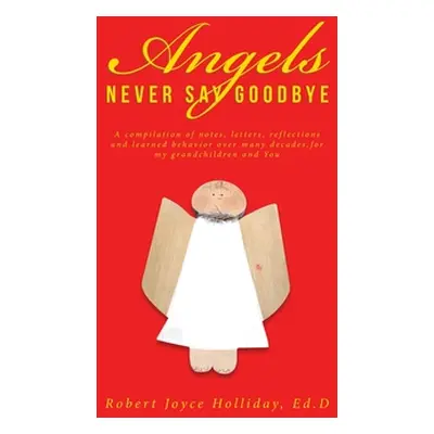 "Angels Never Say Goodbye: A compilation of notes, letters, reflections and learned behavior ove