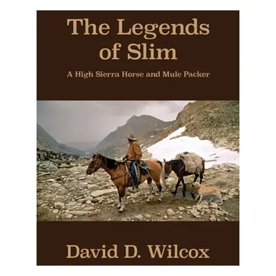 "The Legends of Slim: A High Sierra Horse and Mule Packer" - "" ("Wilcox David D.")