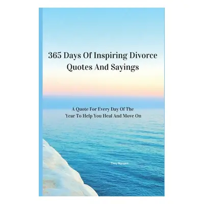 "365 Days Of Inspiring Divorce Quotes And Sayings: A Quote For Every Day Of The Year To Help You