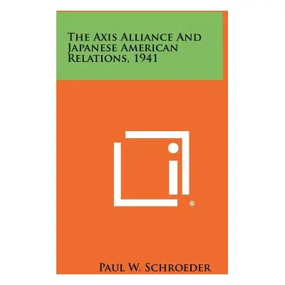 "The Axis Alliance And Japanese American Relations, 1941" - "" ("Schroeder Paul W.")