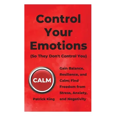 "Control Your Emotions: Gain Balance, Resilience, and Calm; Find Freedom from Stress, Anxiety, a