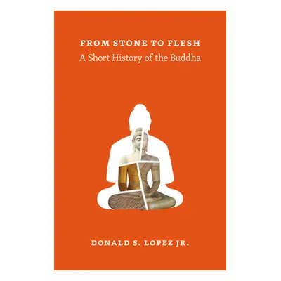 "From Stone to Flesh: A Short History of the Buddha" - "" ("Lopez Jr Donald S.")