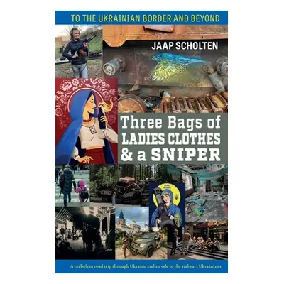 "Three Bags of Ladies Clothes & a Sniper: To the Ukrainian Border and Beyond" - "" ("Scholten Ja