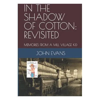 "In the Shadow of Cotton: Revisited: Memories from a Mill Village Kid" - "" ("Evans John")