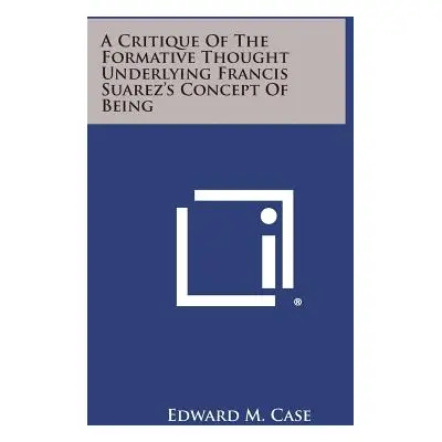 "A Critique Of The Formative Thought Underlying Francis Suarez's Concept Of Being" - "" ("Case E