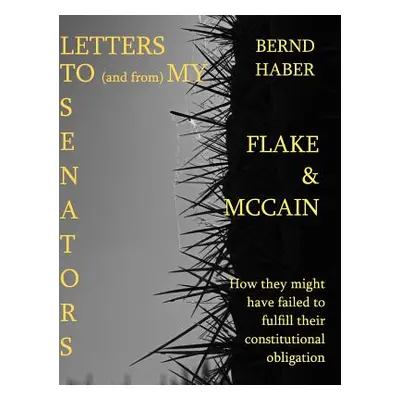 "Letters To and From My Senators FLAKE and MCCAIN 2nd Edition: How they might have failed to ful