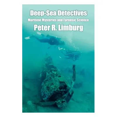 "Deep-Sea Detectives: Maritime Mysteries and Forensic Science" - "" ("Limburg Peter R.")