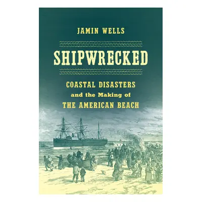 "Shipwrecked: Coastal Disasters and the Making of the American Beach" - "" ("Wells Jamin")