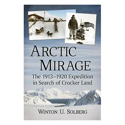 "Arctic Mirage: The 1913-1920 Expedition in Search of Crocker Land" - "" ("Solberg Winton U.")