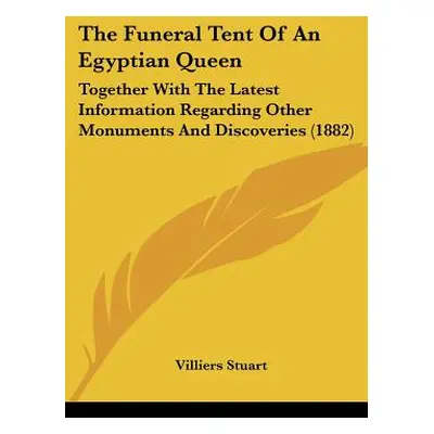 "The Funeral Tent Of An Egyptian Queen: Together With The Latest Information Regarding Other Mon