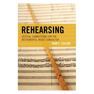 "Rehearsing: Critical Connections for the Instrumental Music Conductor" - "" ("Colson John F.")