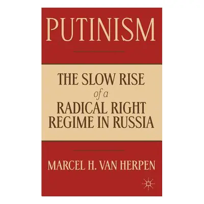 "Putinism: The Slow Rise of a Radical Right Regime in Russia" - "" ("Van Herpen Marcel")