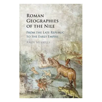 "Roman Geographies of the Nile: From the Late Republic to the Early Empire" - "" ("Merrills Andy