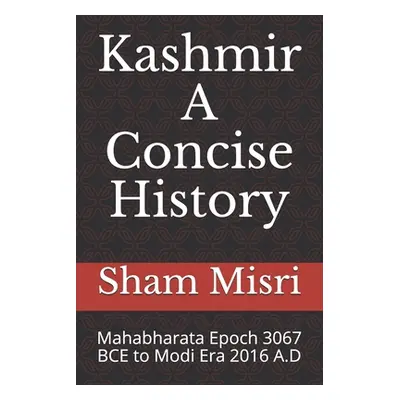 "Kashmir - A Concise History: Mahabharata Epoch 3067 BCE to Modi Era 2016 A.D" - "" ("Gurtoo Sar