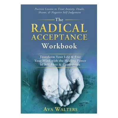 "The Radical Acceptance Workbook: Transform Your Life & Free Your Mind with the Healing Power of