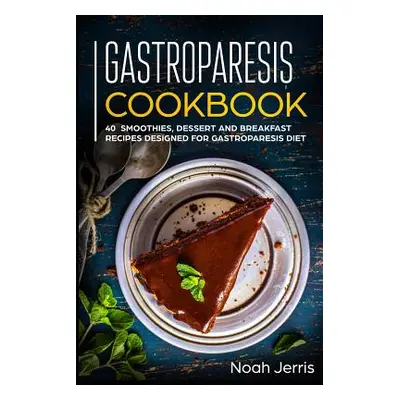 "Gastroparesis Cookbook: 40+ Smoothies, Dessert and Breakfast Recipes designed for Gastroparesis