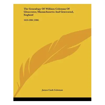 "The Genealogy Of William Coleman Of Gloucester, Massachusetts And Gravesend, England: 1619-1906