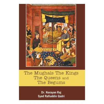 "The Mughals The Kings The Queens And The Begums" - "" ("Raj Narayan")