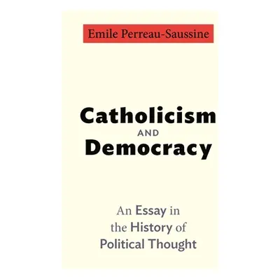 "Catholicism and Democracy: An Essay in the History of Political Thought" - "" ("Perreau-Saussin