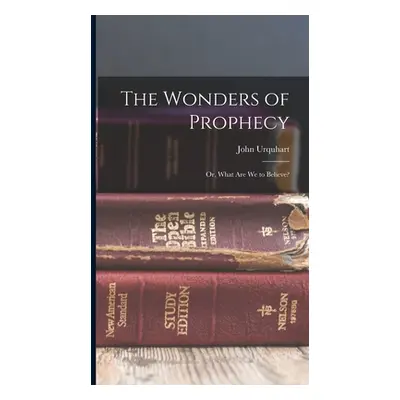 "The Wonders of Prophecy; or, What Are We to Believe?" - "" ("Urquhart John")