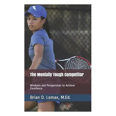 "The Mentally Tough Competitor: Mindsets and Perspectives to Achieve Excellence" - "" ("Lomax M.