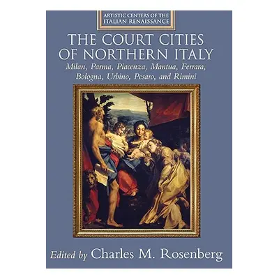 "The Court Cities of Northern Italy: Milan, Parma, Piacenza, Mantua, Ferrara, Bologna, Urbino, P