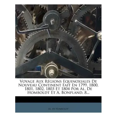 "Voyage Aux Rgions Equinoxiales De Nouveau Continent Fait En 1799, 1800, 1801, 1802, 1803 Et 180