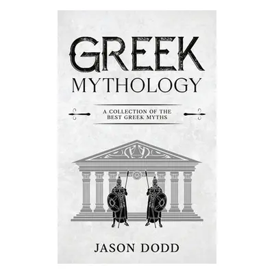 "Greek Mythology: A Collection of the Best Greek Myths" - "" ("Dodd Jason")