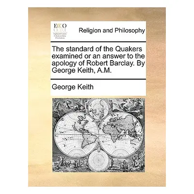 "The standard of the Quakers examined or an answer to the apology of Robert Barclay. By George K