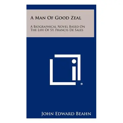 "A Man Of Good Zeal: A Biographical Novel Based On The Life Of St. Francis De Sales" - "" ("Beah