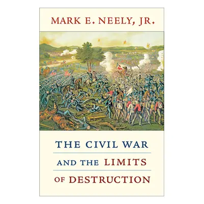 "Civil War and the Limits of Destruction" - "" ("Neely Mark E.")