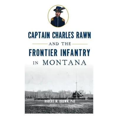 "Captain Charles Rawn and the Frontier Infantry in Montana" - "" ("Brown Robert M.")