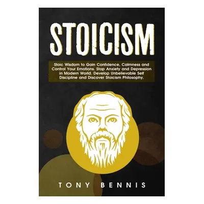 "Stoicism Stoic Wisdom to Gain Confidence, Calmness and Control Your Emotions. Stop Anxiety and 