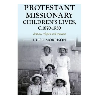 "Protestant Missionary Children's Lives, C.1870-1950: Empire, Religion and Emotion" - "" ("Morri