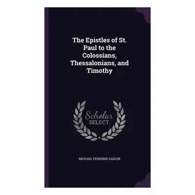 "The Epistles of St. Paul to the Colossians, Thessalonians, and Timothy" - "" ("Sadler Michael F