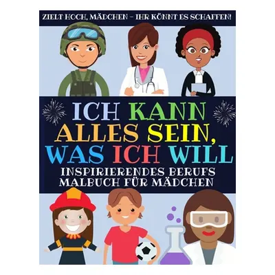 "Ich Kann Alles Sein, Was Ich Will: Inspirierendes Berufs Malbuch Fr Mdchen (Malbuch Fur Kinder)