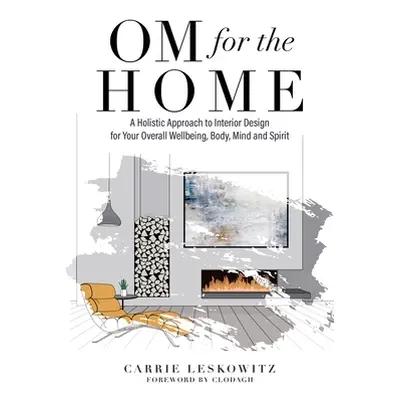 "OM for the hOMe: A Holistic Approach to Interior Design for Your Overall Wellbeing, Body, Mind 